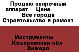 Продаю сварочный аппарат  › Цена ­ 2 500 - Все города Строительство и ремонт » Инструменты   . Кемеровская обл.,Анжеро-Судженск г.